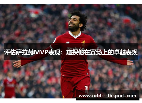 评估萨拉赫MVP表现：窥探他在赛场上的卓越表现