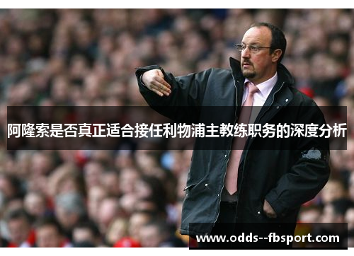 阿隆索是否真正适合接任利物浦主教练职务的深度分析