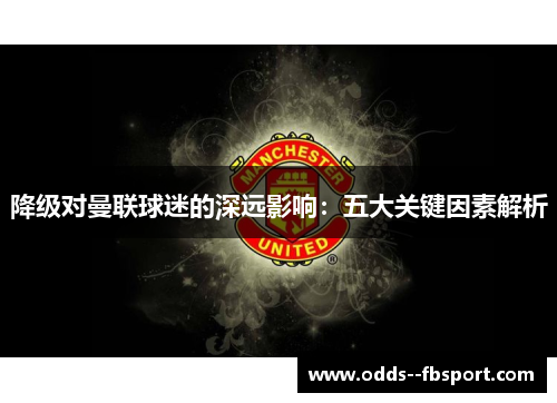降级对曼联球迷的深远影响：五大关键因素解析