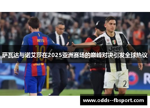 萨瓦达与诺艾莎在2025亚洲赛场的巅峰对决引发全球热议