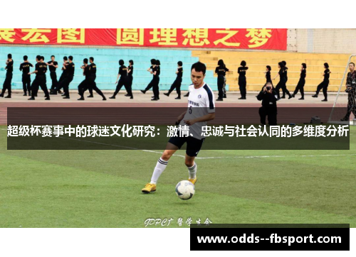 超级杯赛事中的球迷文化研究:激情、忠诚与社会认同的多维度分析 超级杯赛事中的球迷文化研究:激情、忠诚与社会认同的多维度分析