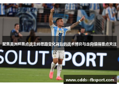 聚焦美洲杯焦点战主帅思路变化背后的战术博弈与走向值得重点关注 聚焦美洲杯焦点战主帅思路变化背后的战术博弈与走向值得重点关注