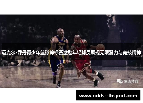 迈克尔·乔丹青少年篮球锦标赛激励年轻球员展现无限潜力与竞技精神 迈克尔·乔丹青少年篮球锦标赛激励年轻球员展现无限潜力与竞技精神