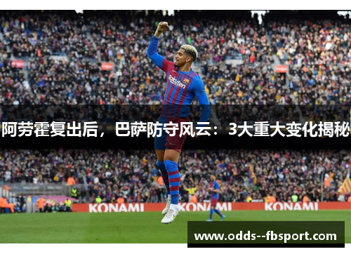 阿劳霍复出后,巴萨防守风云:3大重大变化揭秘 阿劳霍复出后,巴萨防守风云:3大重大变化揭秘