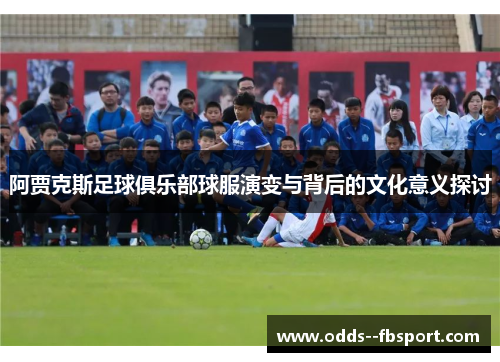 阿贾克斯足球俱乐部球服演变与背后的文化意义探讨