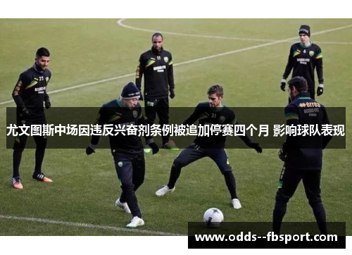 尤文图斯中场因违反兴奋剂条例被追加停赛四个月 影响球队表现 尤文图斯中场因违反兴奋剂条例被追加停赛四个月 影响球队表现