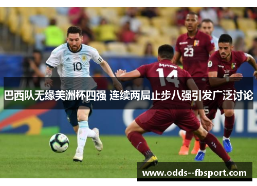 巴西队无缘美洲杯四强 连续两届止步八强引发广泛讨论 巴西队无缘美洲杯四强 连续两届止步八强引发广泛讨论