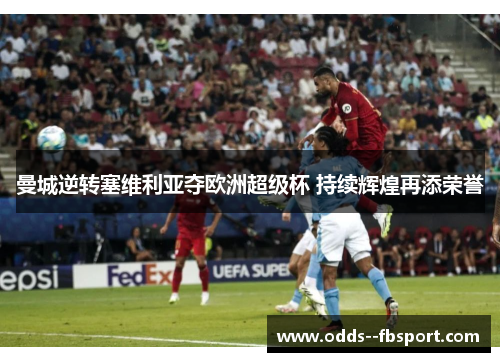 曼城逆转塞维利亚夺欧洲超级杯 持续辉煌再添荣誉 曼城逆转塞维利亚夺欧洲超级杯 持续辉煌再添荣誉
