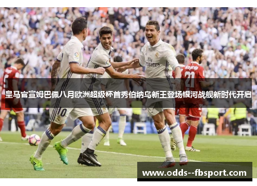 皇马官宣姆巴佩八月欧洲超级杯首秀伯纳乌新王登场银河战舰新时代开启 皇马官宣姆巴佩八月欧洲超级杯首秀伯纳乌新王登场银河战舰新时代开启