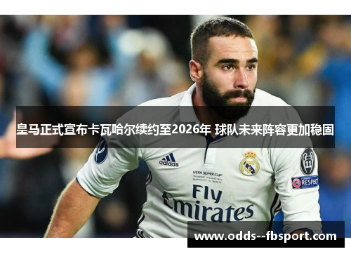 皇马正式宣布卡瓦哈尔续约至2026年 球队未来阵容更加稳固 皇马正式宣布卡瓦哈尔续约至2026年 球队未来阵容更加稳固