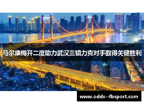 马尔康梅开二度助力武汉三镇力克对手取得关键胜利
