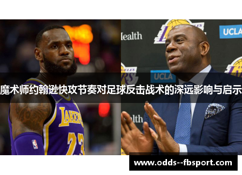 魔术师约翰逊快攻节奏对足球反击战术的深远影响与启示