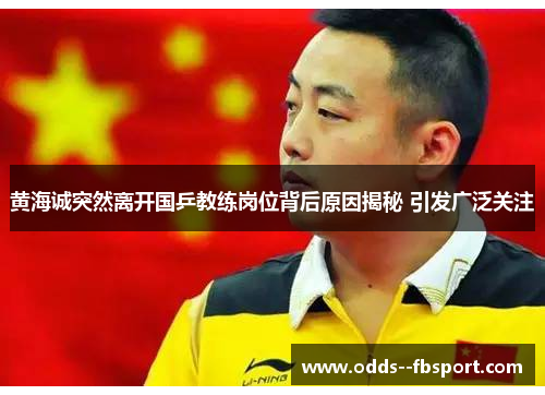 黄海诚突然离开国乒教练岗位背后原因揭秘 引发广泛关注