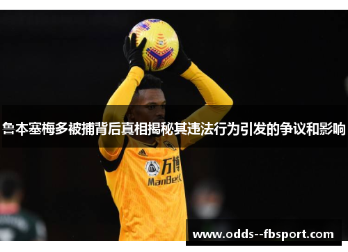 鲁本塞梅多被捕背后真相揭秘其违法行为引发的争议和影响