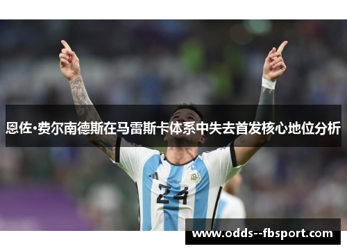 恩佐·费尔南德斯在马雷斯卡体系中失去首发核心地位分析