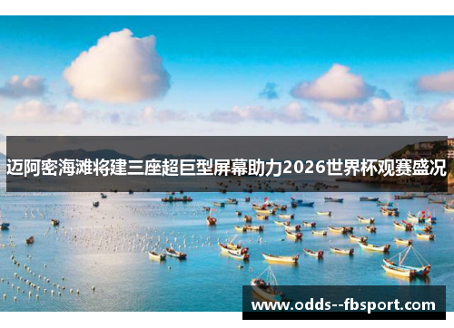 迈阿密海滩将建三座超巨型屏幕助力2026世界杯观赛盛况 迈阿密海滩将建三座超巨型屏幕助力2026世界杯观赛盛况