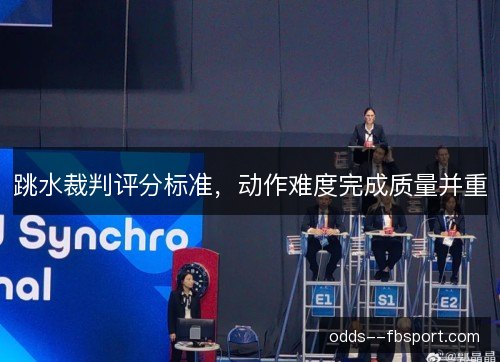 跳水裁判评分标准,动作难度完成质量并重 跳水裁判评分标准,动作难度完成质量并重