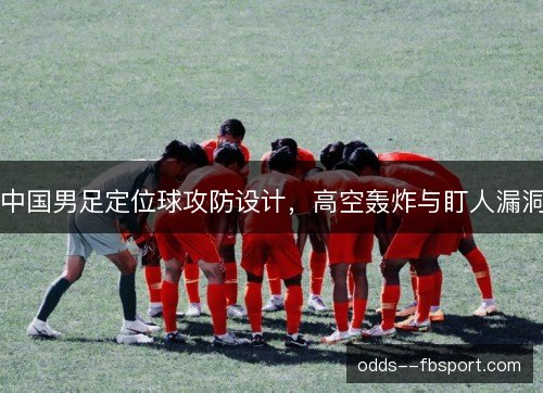 中国男足定位球攻防设计，高空轰炸与盯人漏洞